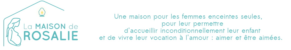 La maison de Rosalie. Une maison pour les femmes enceintes seules, pour leur permettre d'accueillir incoditionellement leur enfant, et de vivre leur vocation à l'amour : aimer et être aimée.